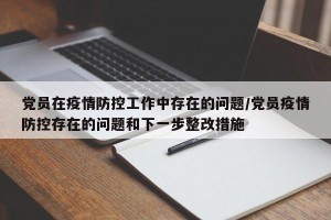 党员在疫情防控工作中存在的问题/党员疫情防控存在的问题和下一步整改措施