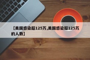 【美国感染超125万,美国感染超125万的人数】