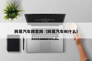 网易汽车网官网（网易汽车叫什么）