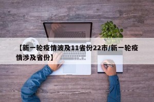 【新一轮疫情波及11省份22市/新一轮疫情涉及省份】