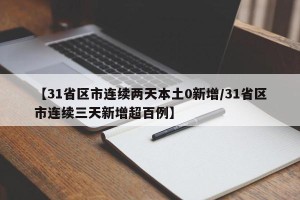 【31省区市连续两天本土0新增/31省区市连续三天新增超百例】