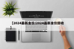 【2024最新金价/2024最新金价回收】