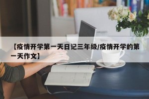 【疫情开学第一天日记三年级/疫情开学的第一天作文】