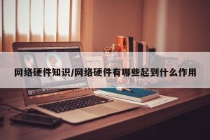 网络硬件知识/网络硬件有哪些起到什么作用