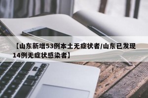 【山东新增53例本土无症状者/山东已发现14例无症状感染者】