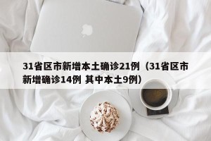 31省区市新增本土确诊21例（31省区市新增确诊14例 其中本土9例）