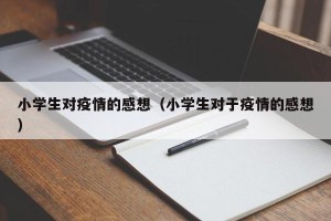 小学生对疫情的感想（小学生对于疫情的感想）