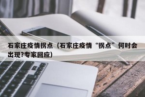 石家庄疫情拐点（石家庄疫情“拐点”何时会出现?专家回应）