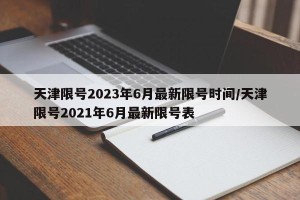 天津限号2023年6月最新限号时间/天津限号2021年6月最新限号表