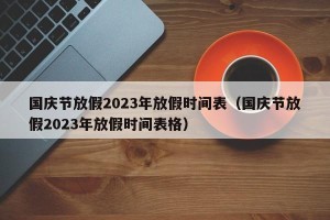 国庆节放假2023年放假时间表（国庆节放假2023年放假时间表格）