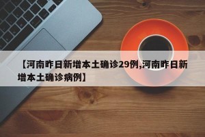 【河南昨日新增本土确诊29例,河南昨日新增本土确诊病例】