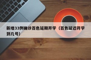 新增33例确诊百色延期开学（百色延迟开学到几号）