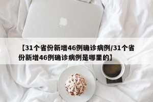 【31个省份新增46例确诊病例/31个省份新增46例确诊病例是哪里的】