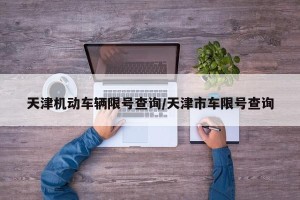 天津机动车辆限号查询/天津市车限号查询