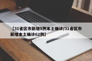 【31省区市新增5例本土确诊/31省区市新增本土确诊62例】