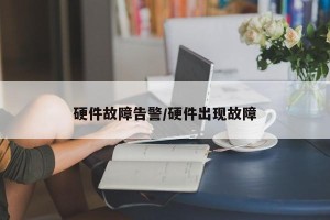 硬件故障告警/硬件出现故障