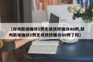 【郑州新增确诊1例无症状转确诊40例,郑州新增确诊1例无症状转确诊40例了吗】