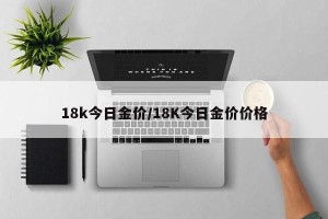 18k今日金价/18K今日金价价格