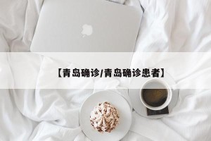 【青岛确诊/青岛确诊患者】