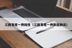 江西发现一例阳性（江西发现一例新冠肺炎）