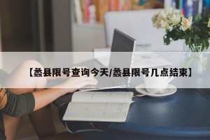 【蠡县限号查询今天/蠡县限号几点结束】