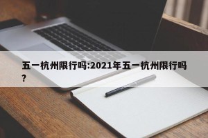 五一杭州限行吗:2021年五一杭州限行吗?
