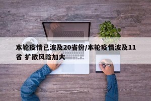 本轮疫情已波及20省份/本轮疫情波及11省 扩散风险加大
