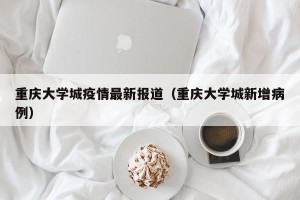 重庆大学城疫情最新报道（重庆大学城新增病例）