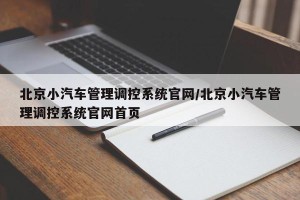 北京小汽车管理调控系统官网/北京小汽车管理调控系统官网首页