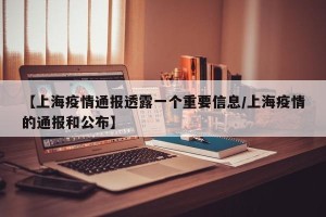 【上海疫情通报透露一个重要信息/上海疫情的通报和公布】