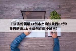 【31省份新增71例本土确诊陕西63例/陕西新增1本土病例在哪个城市】
