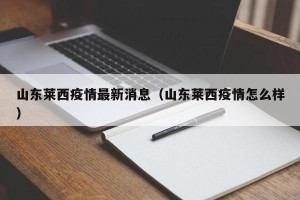山东莱西疫情最新消息（山东莱西疫情怎么样）
