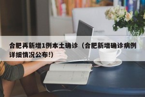 合肥再新增1例本土确诊（合肥新增确诊病例详细情况公布!）