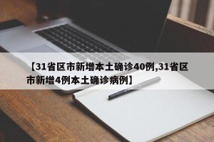 【31省区市新增本土确诊40例,31省区市新增4例本土确诊病例】