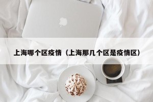 上海哪个区疫情（上海那几个区是疫情区）