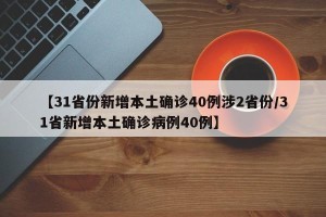 【31省份新增本土确诊40例涉2省份/31省新增本土确诊病例40例】