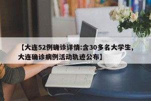 【大连52例确诊详情:含30多名大学生,大连确诊病例活动轨迹公布】