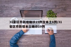 31省区市新增确诊15例含本土6例/31省区市新增本土确诊10例
