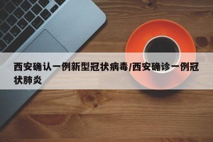 西安确认一例新型冠状病毒/西安确诊一例冠状肺炎