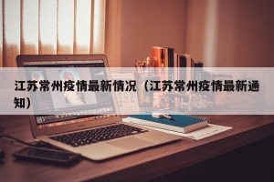 江苏常州疫情最新情况（江苏常州疫情最新通知）