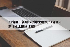 31省区市新增12例本土确诊/31省区市新增本土确诊 13例