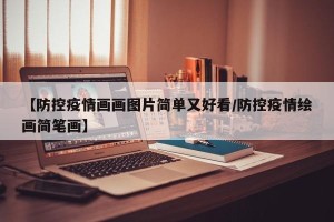 【防控疫情画画图片简单又好看/防控疫情绘画简笔画】
