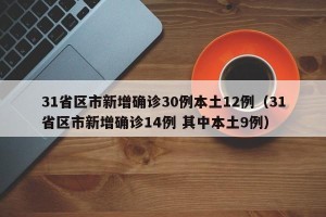 31省区市新增确诊30例本土12例（31省区市新增确诊14例 其中本土9例）