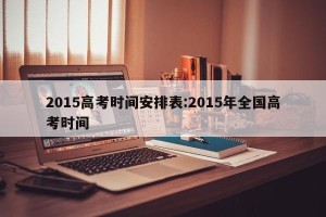 2015高考时间安排表:2015年全国高考时间