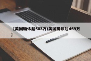 【美国确诊超503万/美国确诊超469万】
