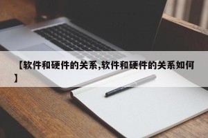 【软件和硬件的关系,软件和硬件的关系如何】