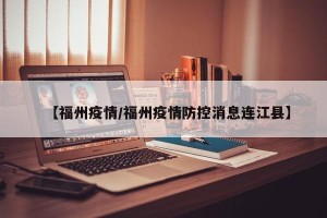 【福州疫情/福州疫情防控消息连江县】