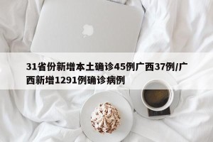 31省份新增本土确诊45例广西37例/广西新增1291例确诊病例