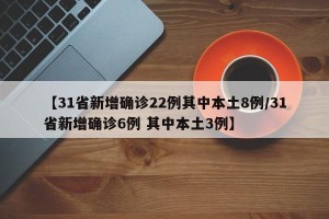 【31省新增确诊22例其中本土8例/31省新增确诊6例 其中本土3例】