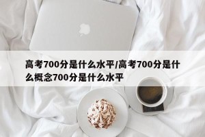 高考700分是什么水平/高考700分是什么概念700分是什么水平